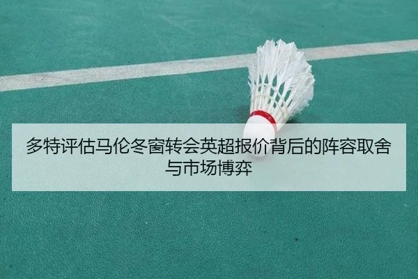 多特评估马伦冬窗转会英超报价背后的阵容取舍与市场博弈