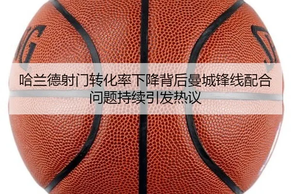 哈兰德射门转化率下降背后曼城锋线配合问题持续引发热议
